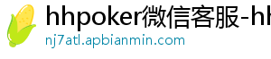 hhpoker微信客服-hhpoker俱乐部客服微信-hhpoker俱乐部客服联系-hhpoker下载